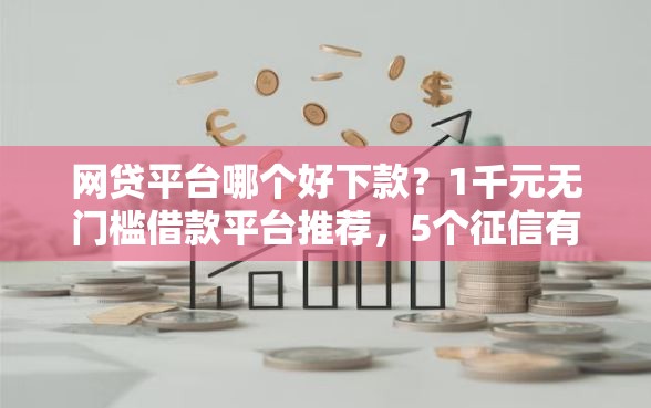 网贷平台哪个好下款？1千元无门槛借款平台推荐，5个征信有问题平台可以贷款盘点