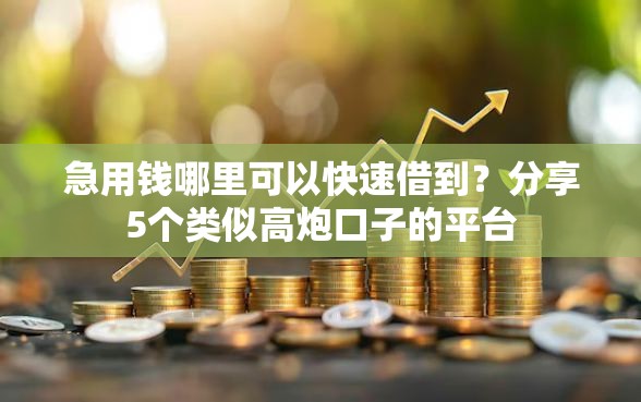 急用钱哪里可以快速借到?分享5个类似高炮口子的平台 急用钱哪里可以快速借到?分享5个类似高炮口子的平台