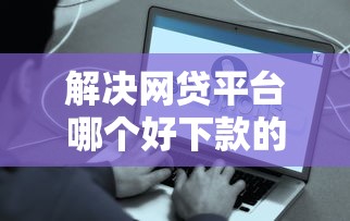 解决网贷平台哪个好下款的5个什么网贷平台好借钱分享