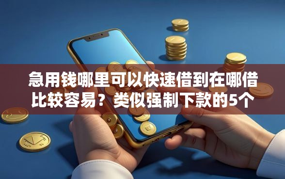 急用钱哪里可以快速借到在哪借比较容易？类似强制下款的5个口子参考
