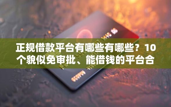 正规借款平台有哪些有哪些？10个貌似免审批、能借钱的平台合集