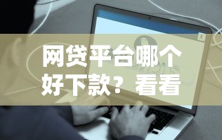 网贷平台哪个好下款？看看这6个网贷容易下款18岁的平台怎么样