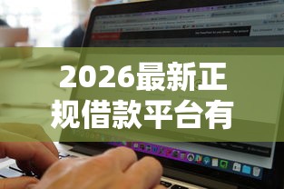 2026最新正规借款平台有哪些（支持微信），7个无视黑白无视征信申请就下款的口子无私分享