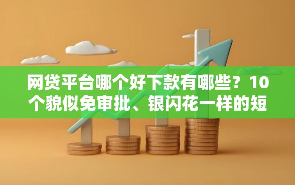 网贷平台哪个好下款有哪些?10个貌似免审批、银闪花一样的短期平台合集 网贷平台哪个好下款有哪些?10个貌似免审批、银闪花一样的短期平台合集