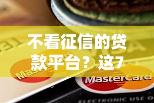 不看征信的贷款平台？这7个和全民钱包一样好下款的软件值得一试