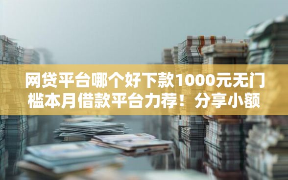网贷平台哪个好下款1000元无门槛本月借款平台力荐！分享小额网贷口子1000元无门槛借款