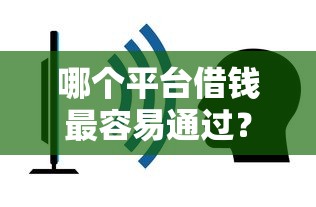 哪个平台借钱最容易通过？这6个平台借钱容易通过不看负债值得一试