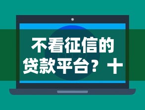 不看征信的贷款平台？十大网上借钱平台好借推荐