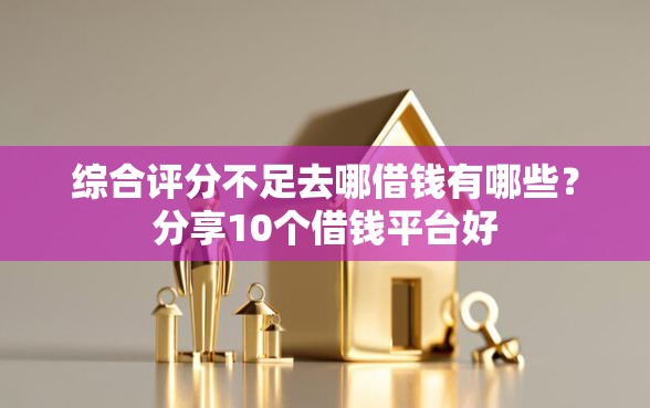 综合评分不足去哪借钱有哪些？分享10个借钱平台好