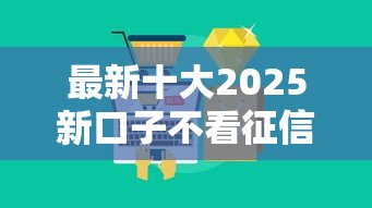 最新十大2025新口子不看征信,专治不看征信的贷款平台 最新十大2025新口子不看征信,专治不看征信的贷款平台