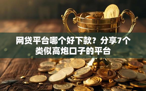 网贷平台哪个好下款?分享7个类似高炮口子的平台 网贷平台哪个好下款?分享7个类似高炮口子的平台