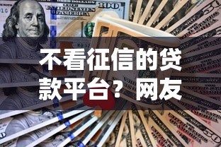 不看征信的贷款平台?网友亲测7个现在贷款平台好用盘点 不看征信的贷款平台?网友亲测7个现在贷款平台好用盘点