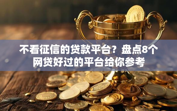 不看征信的贷款平台?盘点8个网贷好过的平台给你参考 不看征信的贷款平台?盘点8个网贷好过的平台给你参考