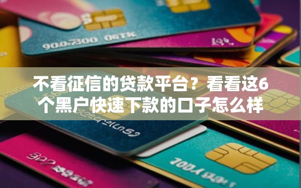 不看征信的贷款平台？看看这6个黑户快速下款的口子怎么样