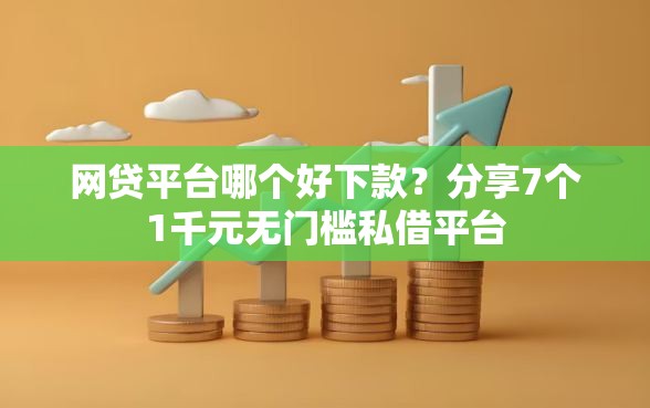 网贷平台哪个好下款？分享7个1千元无门槛私借平台