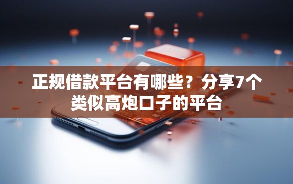 正规借款平台有哪些?分享7个类似高炮口子的平台 正规借款平台有哪些?分享7个类似高炮口子的平台