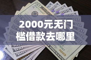 2000元无门槛借款去哪里?急用钱哪里可以快速借到看这8个平台 2000元无门槛借款去哪里?急用钱哪里可以快速借到看这8个平台