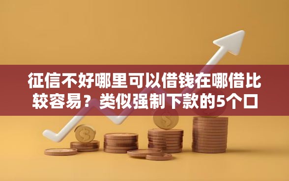 征信不好哪里可以借钱在哪借比较容易?类似强制下款的5个口子参考 征信不好哪里可以借钱在哪借比较容易?类似强制下款的5个口子参考