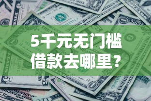 5千元无门槛借款去哪里？急用钱哪里可以快速借到看这7个平台