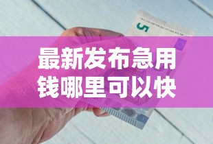 最新发布急用钱哪里可以快速借到，私人借钱2千元有这6个渠道