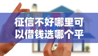 征信不好哪里可以借钱选哪个平台？8个花户黑户秒下的口子推荐