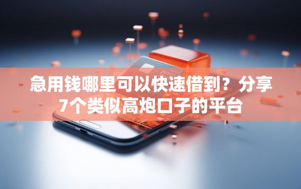 急用钱哪里可以快速借到？分享7个类似高炮口子的平台