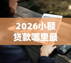 2026小额贷款哪里最可靠,差1000元就选这7个平台 2026小额贷款哪里最可靠,差1000元就选这7个平台