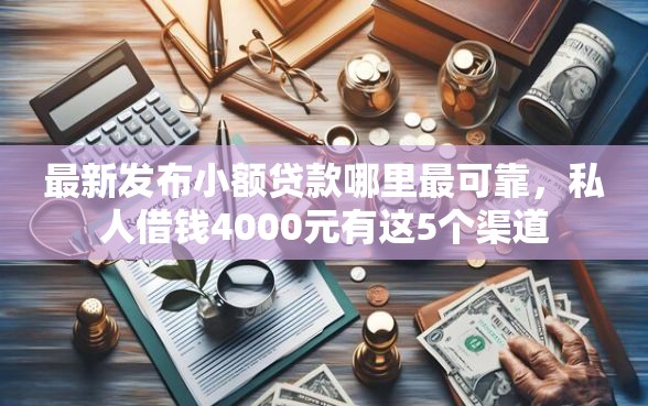 最新发布小额贷款哪里最可靠，私人借钱4000元有这5个渠道