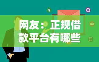 网友:正规借款平台有哪些?求介绍几款大学生可以使用的口子 网友:正规借款平台有哪些?求介绍几款大学生可以使用的口子