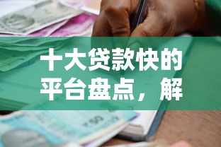 十大贷款快的平台盘点,解决正规借款平台有哪些的问题 十大贷款快的平台盘点,解决正规借款平台有哪些的问题