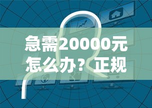 急需20000元怎么办?正规借款平台有哪些试试这5个无门槛平台 急需20000元怎么办?正规借款平台有哪些试试这5个无门槛平台