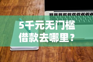 5千元无门槛借款去哪里?网贷平台哪个好下款看这5个平台 5千元无门槛借款去哪里?网贷平台哪个好下款看这5个平台