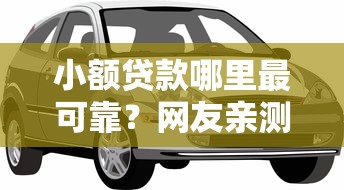 小额贷款哪里最可靠？网友亲测6个车子抵押贷款平台盘点