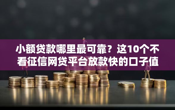 小额贷款哪里最可靠?这10个不看征信网贷平台放款快的口子值得一试 小额贷款哪里最可靠?这10个不看征信网贷平台放款快的口子值得一试