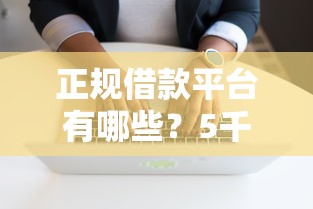 正规借款平台有哪些？5千元无门槛借款平台推荐，5个黑户也能下款的口子盘点