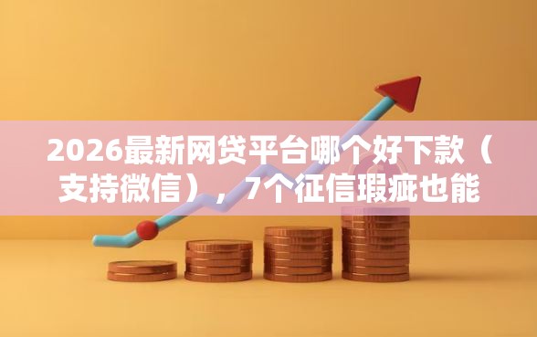 2026最新网贷平台哪个好下款(支持微信),7个征信瑕疵也能借网贷轻松下款的平台无私分享 2026最新网贷平台哪个好下款(支持微信),7个征信瑕疵也能借网贷轻松下款的平台无私分享