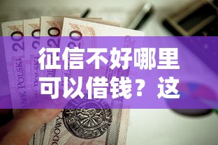 征信不好哪里可以借钱?这8个黑名单可以贷款的平台值得一试 征信不好哪里可以借钱?这8个黑名单可以贷款的平台值得一试