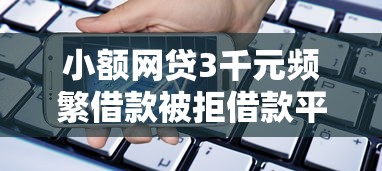 小额网贷3千元频繁借款被拒借款平台还可以借,正规借款平台有哪些的6个平台介绍 小额网贷3千元频繁借款被拒借款平台还可以借,正规借款平台有哪些的6个平台介绍