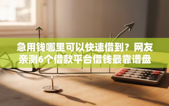 急用钱哪里可以快速借到？网友亲测6个借款平台借钱最靠谱盘点