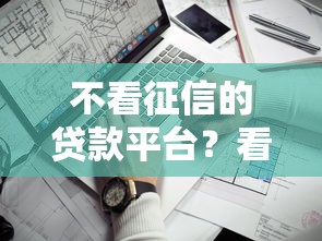 不看征信的贷款平台?看看这8个无条件放款的平台网站怎么样 不看征信的贷款平台?看看这8个无条件放款的平台网站怎么样