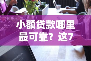 小额贷款哪里最可靠?这7个不查征信贷款平台可以试试 小额贷款哪里最可靠?这7个不查征信贷款平台可以试试