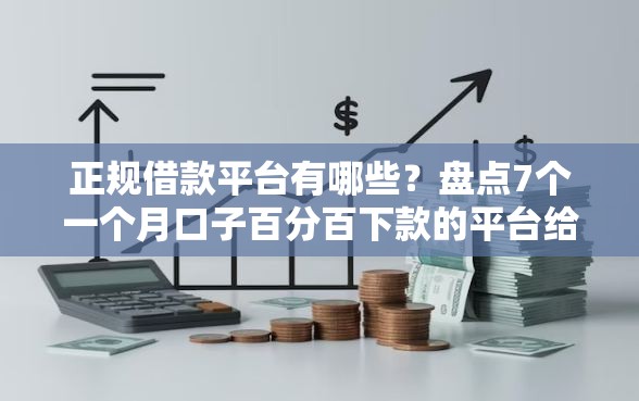 正规借款平台有哪些?盘点7个一个月口子百分百下款的平台给你参考 正规借款平台有哪些?盘点7个一个月口子百分百下款的平台给你参考