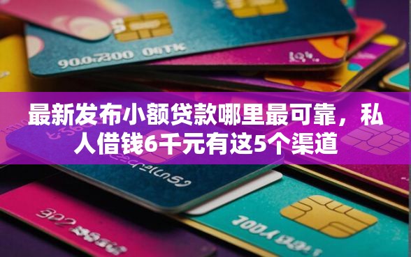 最新发布小额贷款哪里最可靠,私人借钱6千元有这5个渠道 最新发布小额贷款哪里最可靠,私人借钱6千元有这5个渠道