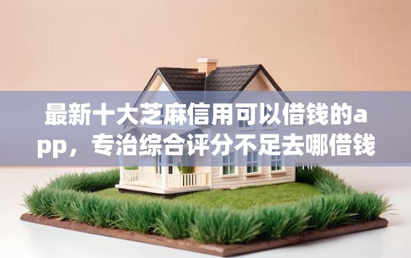最新十大芝麻信用可以借钱的app，专治综合评分不足去哪借钱