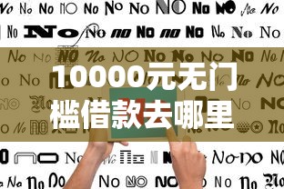 10000元无门槛借款去哪里？不看征信的贷款平台看这5个平台