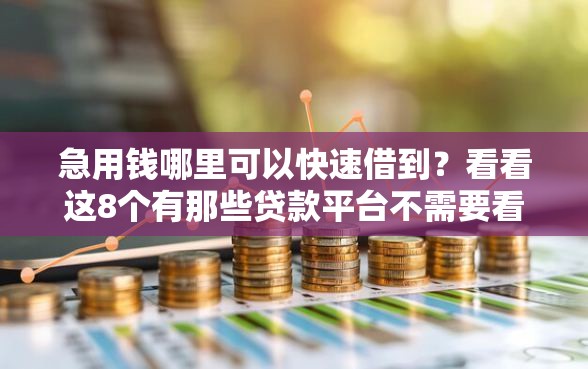 急用钱哪里可以快速借到?看看这8个有那些贷款平台不需要看征信怎么样 急用钱哪里可以快速借到?看看这8个有那些贷款平台不需要看征信怎么样