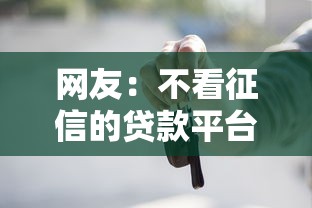 网友:不看征信的贷款平台?求介绍几款不看欠款的贷款平台 网友:不看征信的贷款平台?求介绍几款不看欠款的贷款平台