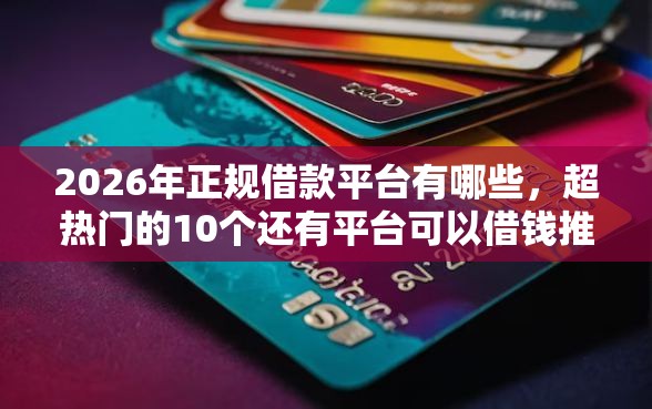 2026年正规借款平台有哪些，超热门的10个还有平台可以借钱推荐