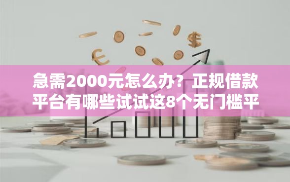 急需2000元怎么办？正规借款平台有哪些试试这8个无门槛平台