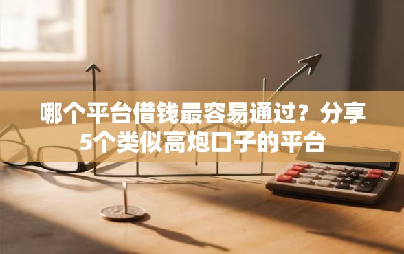 哪个平台借钱最容易通过？分享5个类似高炮口子的平台